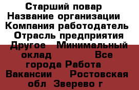 Старший повар › Название организации ­ Компания-работодатель › Отрасль предприятия ­ Другое › Минимальный оклад ­ 18 000 - Все города Работа » Вакансии   . Ростовская обл.,Зверево г.